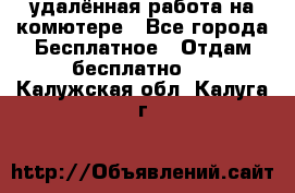 удалённая работа на комютере - Все города Бесплатное » Отдам бесплатно   . Калужская обл.,Калуга г.